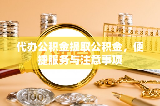 汾阳代办公积金提取公积金，便捷服务与注意事项
