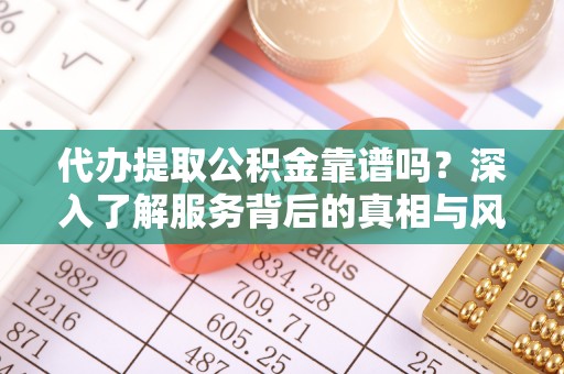 汾阳代办提取公积金靠谱吗？深入了解服务背后的真相与风险
