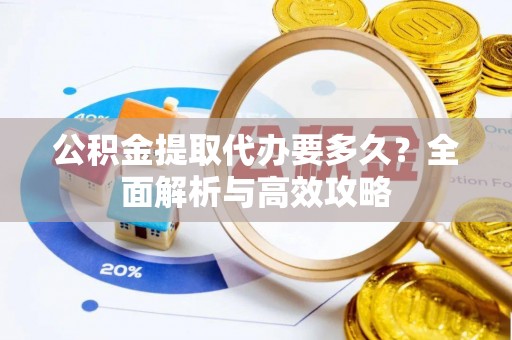 汾阳公积金提取代办要多久？全面解析与高效攻略