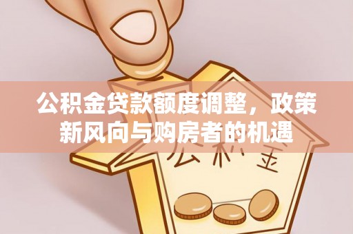 汾阳公积金贷款额度调整，政策新风向与购房者的机遇
