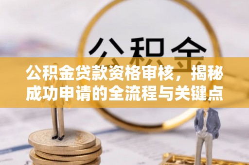 汾阳公积金贷款资格审核，揭秘成功申请的全流程与关键点