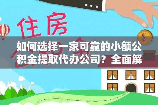 汾阳如何选择一家可靠的小额公积金提取代办公司？全面解析与指南