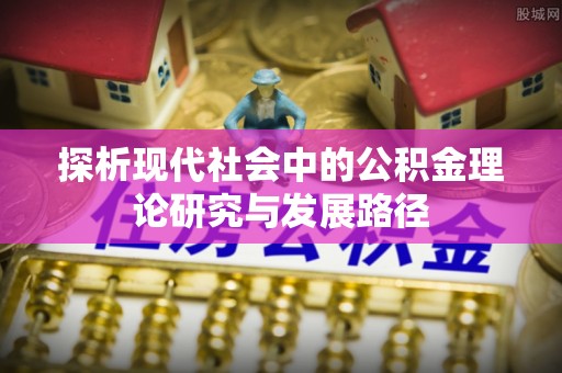 汾阳探析现代社会中的公积金理论研究与发展路径