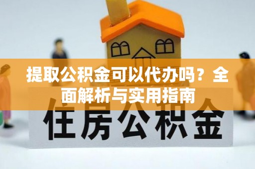 汾阳提取公积金可以代办吗？全面解析与实用指南