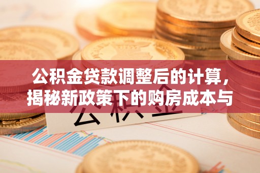 汾阳公积金贷款调整后的计算，揭秘新政策下的购房成本与规划策略