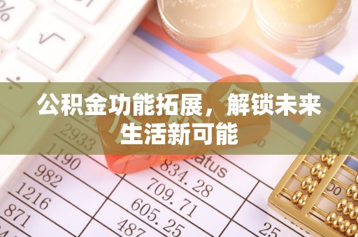 汾阳公积金功能拓展，解锁未来生活新可能