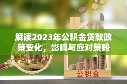 汾阳解读2023年公积金贷款政策变化，影响与应对策略