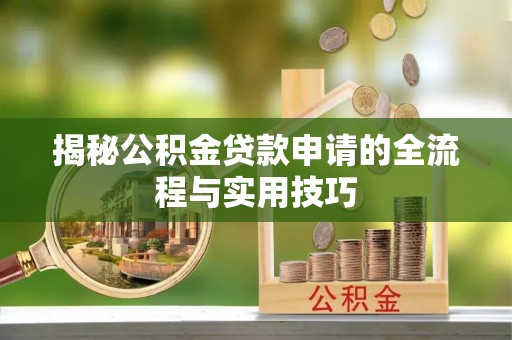 汾阳揭秘公积金贷款申请的全流程与实用技巧