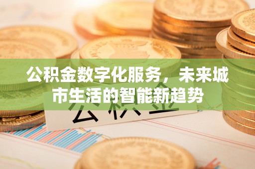 汾阳公积金数字化服务，未来城市生活的智能新趋势