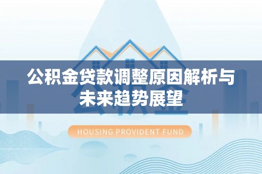 汾阳公积金贷款调整原因解析与未来趋势展望