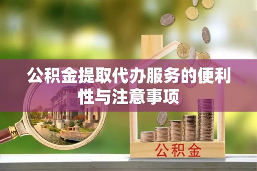 汾阳公积金提取代办服务的便利性与注意事项