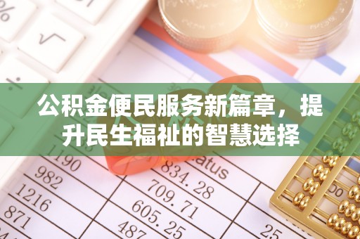 汾阳公积金便民服务新篇章，提升民生福祉的智慧选择