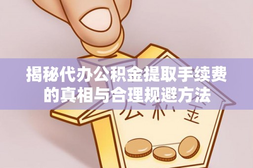 汾阳揭秘代办公积金提取手续费的真相与合理规避方法