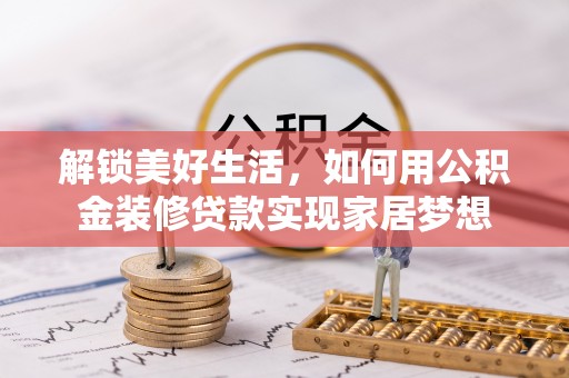 汾阳解锁美好生活，如何用公积金装修贷款实现家居梦想