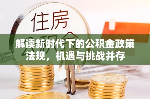 汾阳解读新时代下的公积金政策法规，机遇与挑战并存