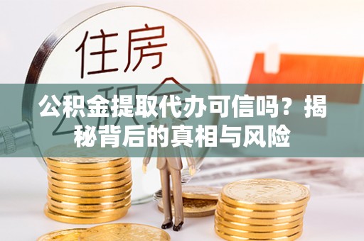 汾阳公积金提取代办可信吗？揭秘背后的真相与风险