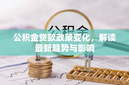 汾阳公积金贷款政策变化，解读最新趋势与影响
