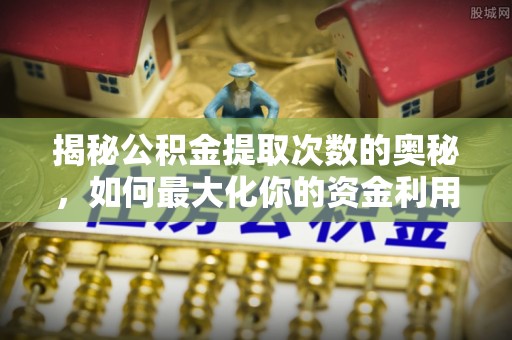 汾阳揭秘公积金提取次数的奥秘，如何最大化你的资金利用？