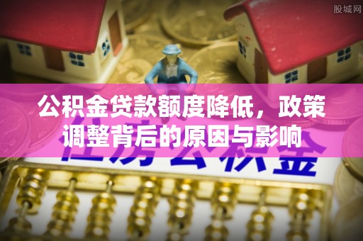汾阳公积金贷款额度降低，政策调整背后的原因与影响