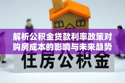 汾阳解析公积金贷款利率政策对购房成本的影响与未来趋势