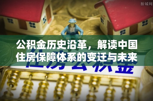 汾阳公积金历史沿革，解读中国住房保障体系的变迁与未来