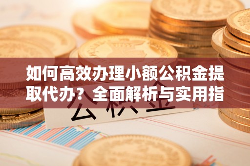 汾阳如何高效办理小额公积金提取代办？全面解析与实用指南