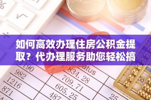 汾阳如何高效办理住房公积金提取？代办理服务助您轻松搞定