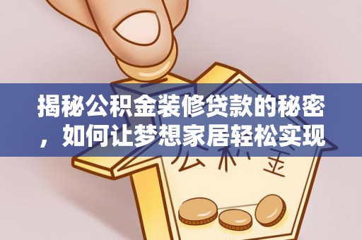 汾阳揭秘公积金装修贷款的秘密，如何让梦想家居轻松实现？
