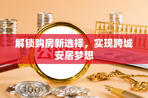 汾阳解锁购房新选择，实现跨城安居梦想