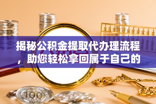 汾阳揭秘公积金提取代办理流程，助您轻松拿回属于自己的钱