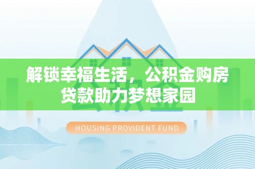 汾阳解锁幸福生活，公积金购房贷款助力梦想家园