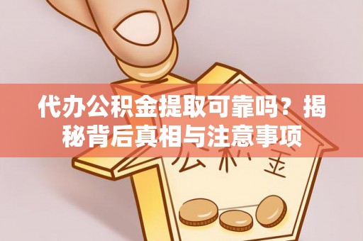 汾阳代办公积金提取可靠吗？揭秘背后真相与注意事项