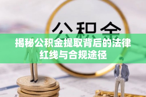 汾阳揭秘公积金提取背后的法律红线与合规途径
