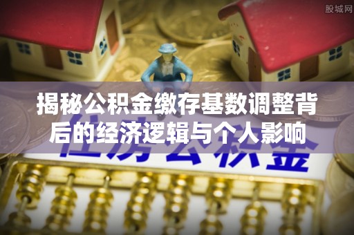 汾阳揭秘公积金缴存基数调整背后的经济逻辑与个人影响
