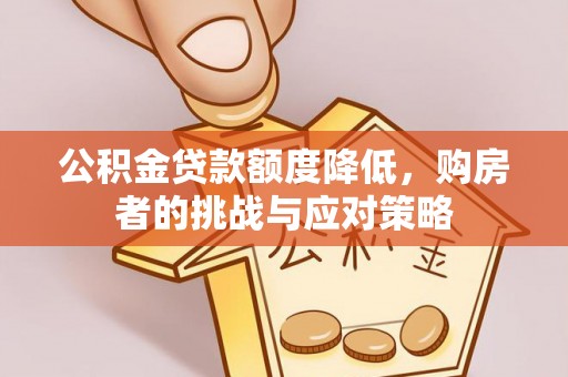汾阳公积金贷款额度降低，购房者的挑战与应对策略