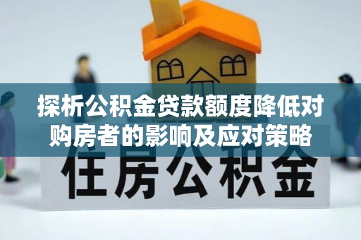 汾阳探析公积金贷款额度降低对购房者的影响及应对策略