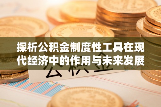 汾阳探析公积金制度性工具在现代经济中的作用与未来发展趋势