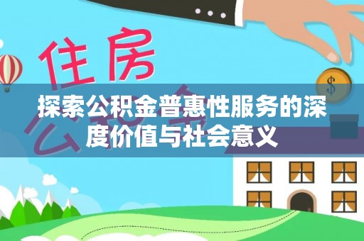 汾阳探索公积金普惠性服务的深度价值与社会意义