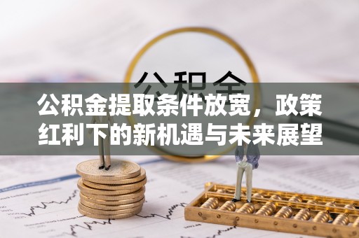 汾阳公积金提取条件放宽，政策红利下的新机遇与未来展望