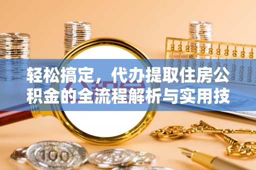 汾阳轻松搞定，代办提取住房公积金的全流程解析与实用技巧