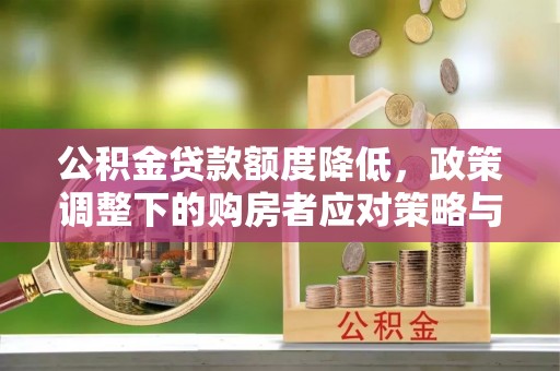 汾阳公积金贷款额度降低，政策调整下的购房者应对策略与未来趋势