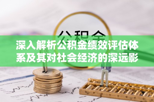 汾阳深入解析公积金绩效评估体系及其对社会经济的深远影响