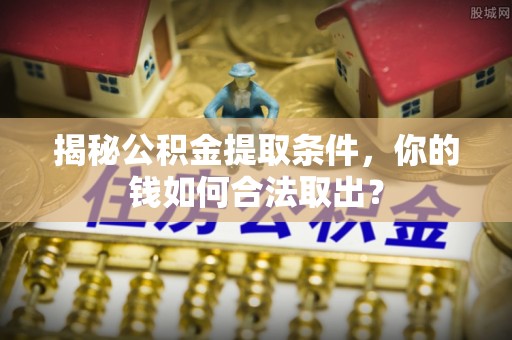 汾阳揭秘公积金提取条件，你的钱如何合法取出？