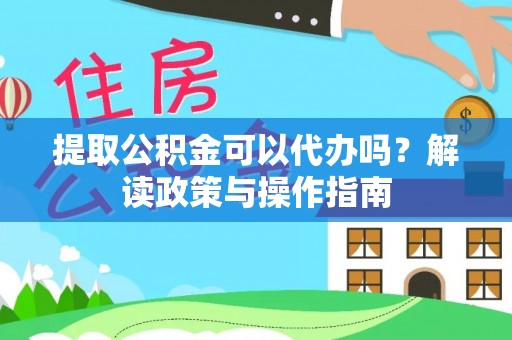 汾阳提取公积金可以代办吗？解读政策与操作指南
