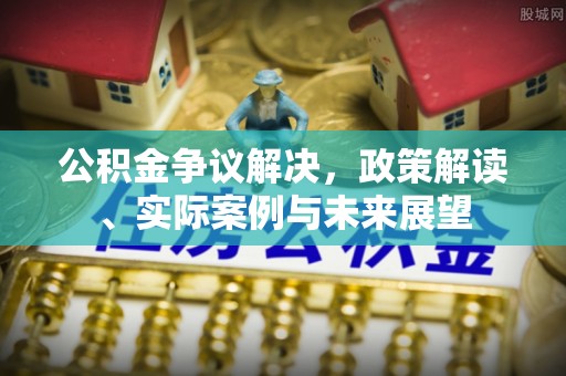 汾阳公积金争议解决，政策解读、实际案例与未来展望