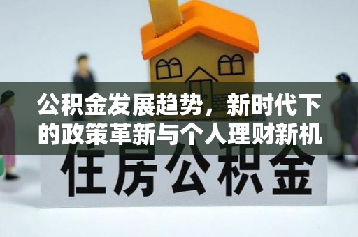 汾阳公积金发展趋势，新时代下的政策革新与个人理财新机遇