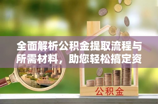 汾阳全面解析公积金提取流程与所需材料，助您轻松搞定资金提取