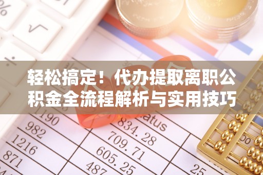汾阳轻松搞定！代办提取离职公积金全流程解析与实用技巧