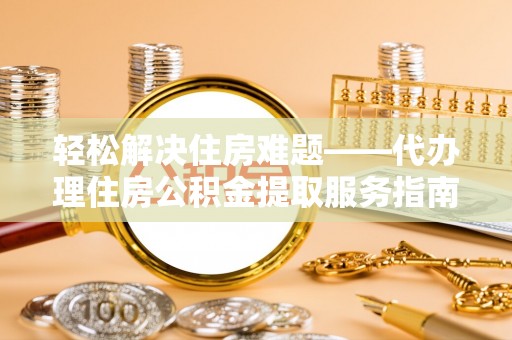 汾阳轻松解决住房难题——代办理住房公积金提取服务指南