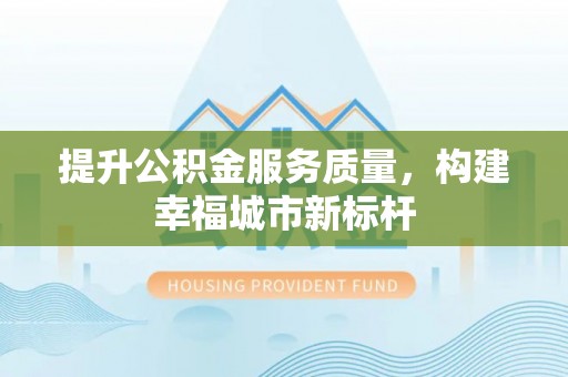 汾阳提升公积金服务质量，构建幸福城市新标杆